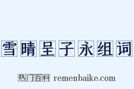 雪晴呈子永组词是什么意思的图片